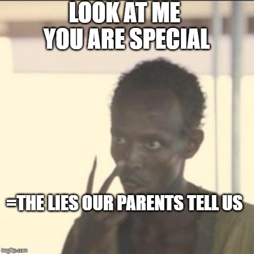Look At Me Meme | LOOK AT ME YOU ARE SPECIAL; =THE LIES OUR PARENTS TELL US | image tagged in memes,look at me | made w/ Imgflip meme maker