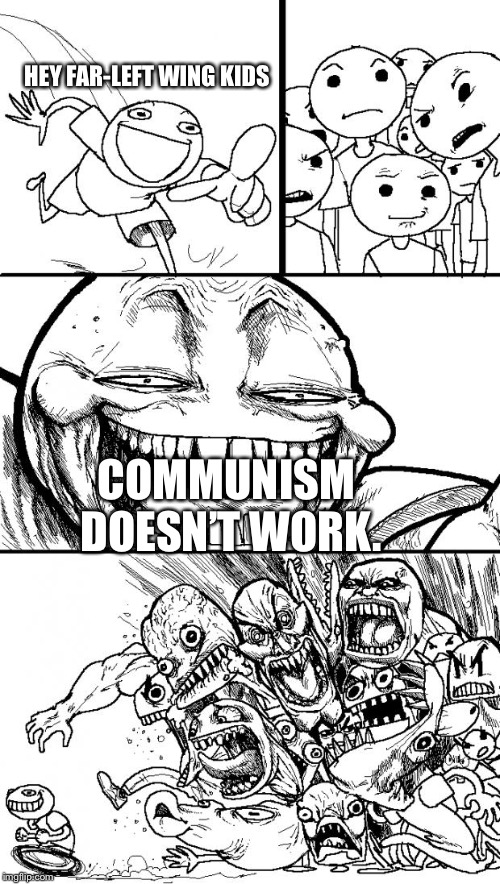 Hey Internet Meme | HEY FAR-LEFT WING KIDS; COMMUNISM DOESN’T WORK. | image tagged in memes,hey internet | made w/ Imgflip meme maker
