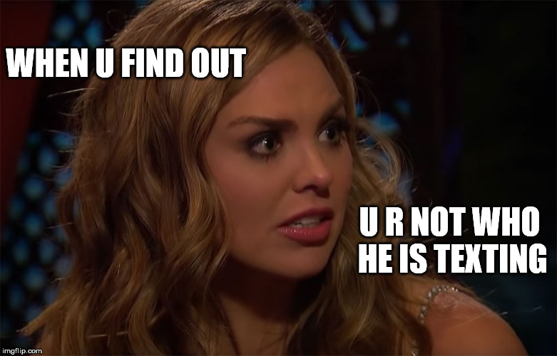 Hannah Brown  Bachelorette 2019 | WHEN U FIND OUT; U R NOT WHO HE IS TEXTING | image tagged in bachelorette,funny memes,abc,roll tide,hannah,alabama football | made w/ Imgflip meme maker