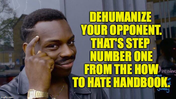 Roll Safe Think About It Meme | DEHUMANIZE YOUR OPPONENT. THAT'S STEP NUMBER ONE FROM THE HOW TO HATE HANDBOOK. | image tagged in memes,roll safe think about it | made w/ Imgflip meme maker