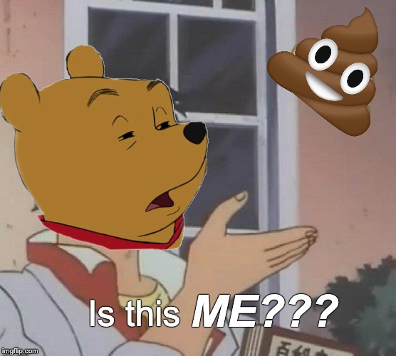 Pooh existential crisis | ME??? Is this | image tagged in memes,is this a pigeon,winnie the pooh,pooh,poop | made w/ Imgflip meme maker