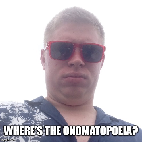 Kyle Craven | WHERE’S THE ONOMATOPOEIA? | image tagged in kyle craven | made w/ Imgflip meme maker