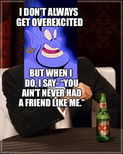 The Genie and his most famous phrase | I DON’T ALWAYS GET OVEREXCITED; BUT WHEN I DO, I SAY- “YOU AIN’T NEVER HAD A FRIEND LIKE ME.” | image tagged in memes,the most interesting man in the world,aladdin,genie,disney | made w/ Imgflip meme maker