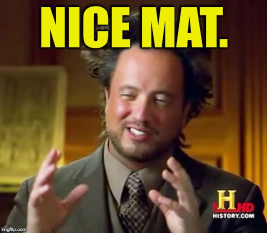 Ancient Aliens Meme | NICE MAT. | image tagged in memes,ancient aliens | made w/ Imgflip meme maker