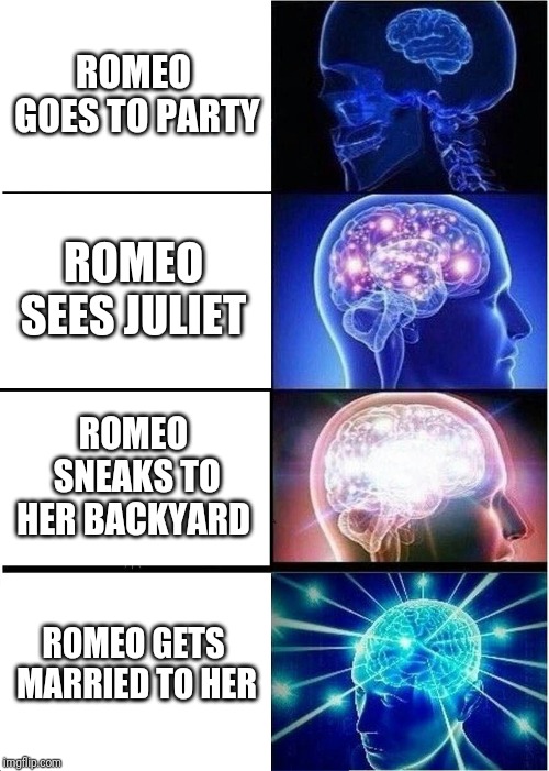 Expanding Brain Meme | ROMEO GOES TO PARTY; ROMEO SEES JULIET; ROMEO SNEAKS TO HER BACKYARD; ROMEO GETS MARRIED TO HER | image tagged in memes,expanding brain | made w/ Imgflip meme maker