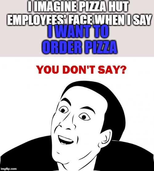 You Don't Say Meme | I IMAGINE PIZZA HUT EMPLOYEES' FACE WHEN I SAY; I WANT TO ORDER PIZZA | image tagged in memes,you don't say | made w/ Imgflip meme maker