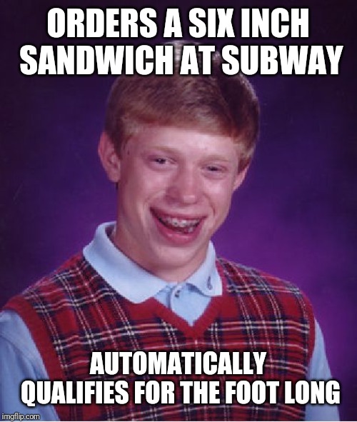 Bad Luck Brian Meme | ORDERS A SIX INCH SANDWICH AT SUBWAY; AUTOMATICALLY QUALIFIES FOR THE FOOT LONG | image tagged in memes,bad luck brian | made w/ Imgflip meme maker