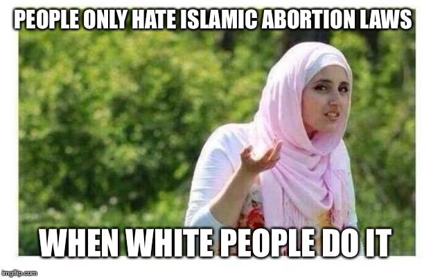 Confused Muslim Girl | PEOPLE ONLY HATE ISLAMIC ABORTION LAWS; WHEN WHITE PEOPLE DO IT | image tagged in confused muslim girl | made w/ Imgflip meme maker
