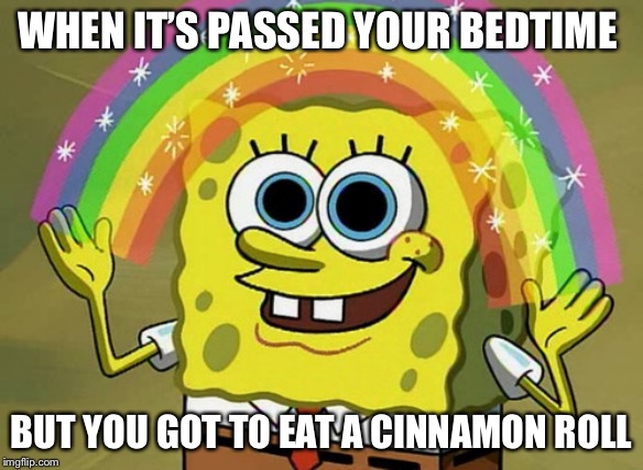 Imagination Spongebob | WHEN IT’S PASSED YOUR BEDTIME; BUT YOU GOT TO EAT A CINNAMON ROLL | image tagged in memes,imagination spongebob | made w/ Imgflip meme maker