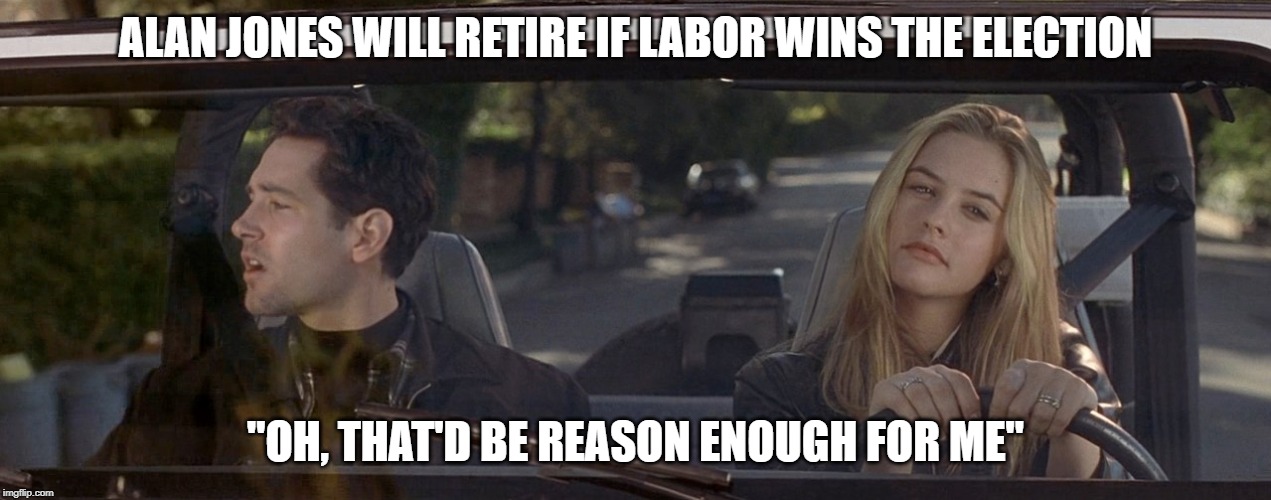 Clueless | ALAN JONES WILL RETIRE IF LABOR WINS THE ELECTION; "OH, THAT'D BE REASON ENOUGH FOR ME" | image tagged in australia,politics | made w/ Imgflip meme maker