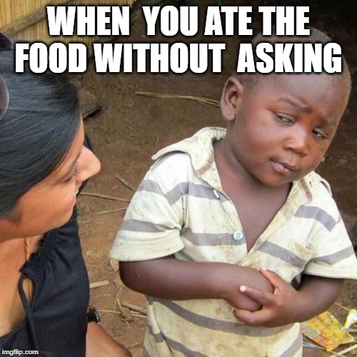 Third World Skeptical Kid | WHEN  YOU ATE THE FOOD WITHOUT
 ASKING | image tagged in memes,third world skeptical kid | made w/ Imgflip meme maker