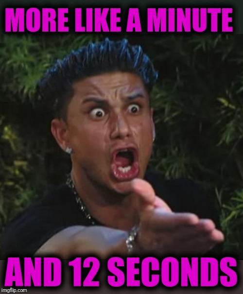 DJ Pauly D Meme | MORE LIKE A MINUTE AND 12 SECONDS | image tagged in memes,dj pauly d | made w/ Imgflip meme maker