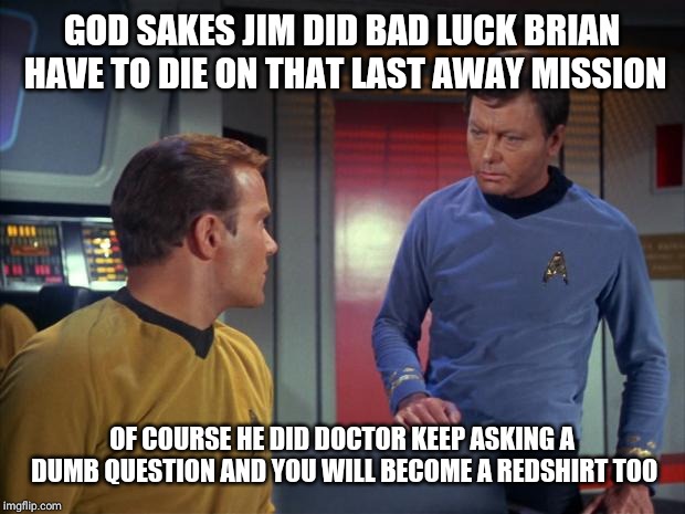 mccoy and kirk | GOD SAKES JIM DID BAD LUCK BRIAN HAVE TO DIE ON THAT LAST AWAY MISSION OF COURSE HE DID DOCTOR KEEP ASKING A DUMB QUESTION AND YOU WILL BECO | image tagged in mccoy and kirk | made w/ Imgflip meme maker