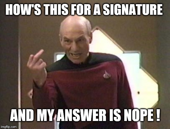 Picard's Finger | HOW'S THIS FOR A SIGNATURE AND MY ANSWER IS NOPE ! | image tagged in picard's finger | made w/ Imgflip meme maker