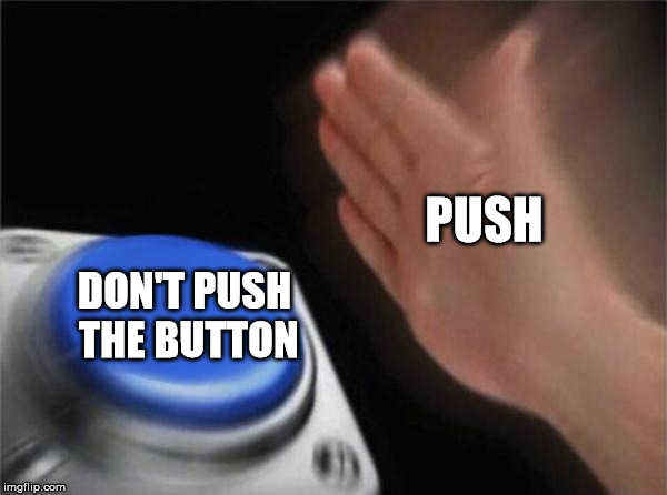 Blank Nut Button | PUSH; DON'T PUSH THE BUTTON | image tagged in memes,blank nut button | made w/ Imgflip meme maker
