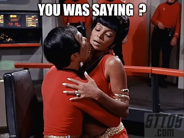 Sulu and Uhura | YOU WAS SAYING  ? | image tagged in sulu and uhura | made w/ Imgflip meme maker