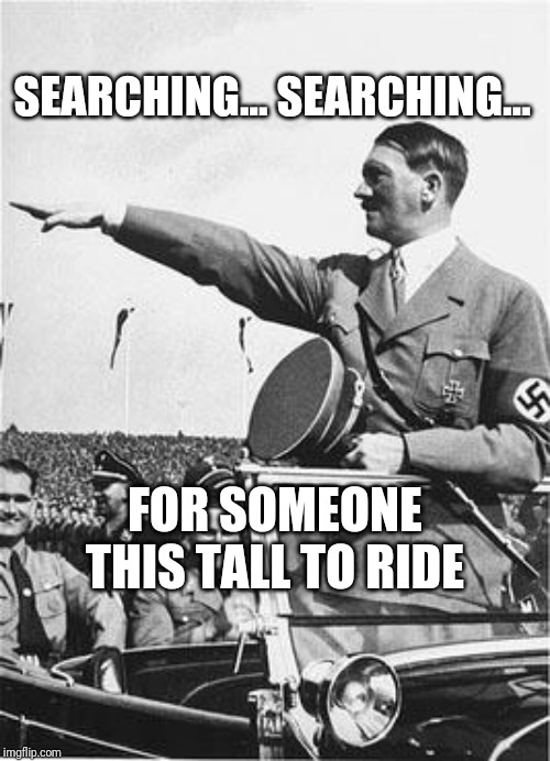 Nazi Salute | SEARCHING...
SEARCHING... FOR SOMEONE THIS TALL TO RIDE | image tagged in nazi salute | made w/ Imgflip meme maker