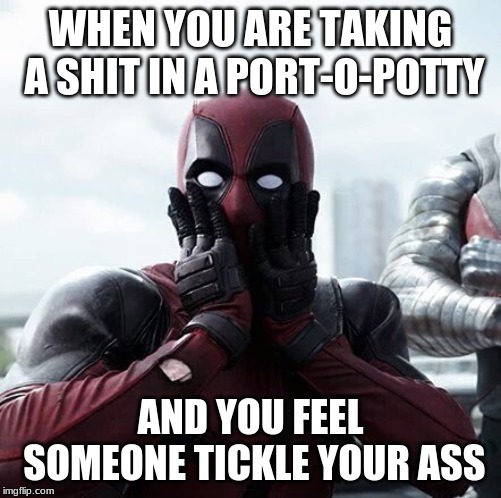 Deadpool Surprised | WHEN YOU ARE TAKING A SHIT IN A PORT-O-POTTY; AND YOU FEEL SOMEONE TICKLE YOUR ASS | image tagged in memes,deadpool surprised | made w/ Imgflip meme maker