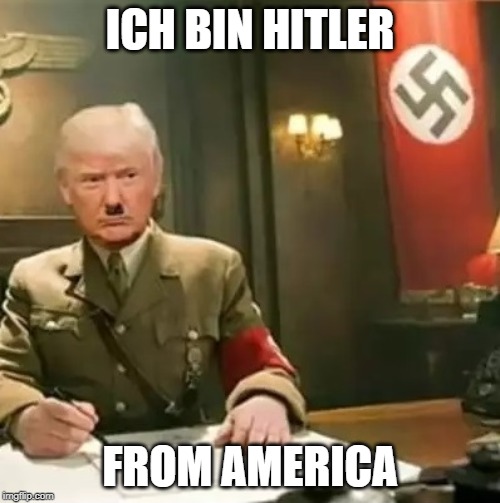 Donald Trump Hitler | ICH BIN HITLER; FROM AMERICA | image tagged in donald trump hitler | made w/ Imgflip meme maker
