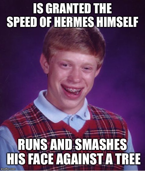 Bad Luck Brian Meme | IS GRANTED THE SPEED OF HERMES HIMSELF; RUNS AND SMASHES HIS FACE AGAINST A TREE | image tagged in memes,bad luck brian | made w/ Imgflip meme maker