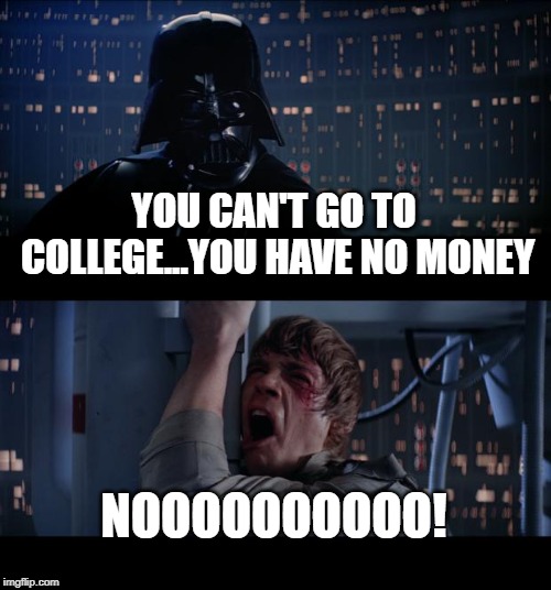 Star Wars No Meme | YOU CAN'T GO TO COLLEGE...YOU HAVE NO MONEY; NOOOOOOOOOO! | image tagged in memes,star wars no | made w/ Imgflip meme maker
