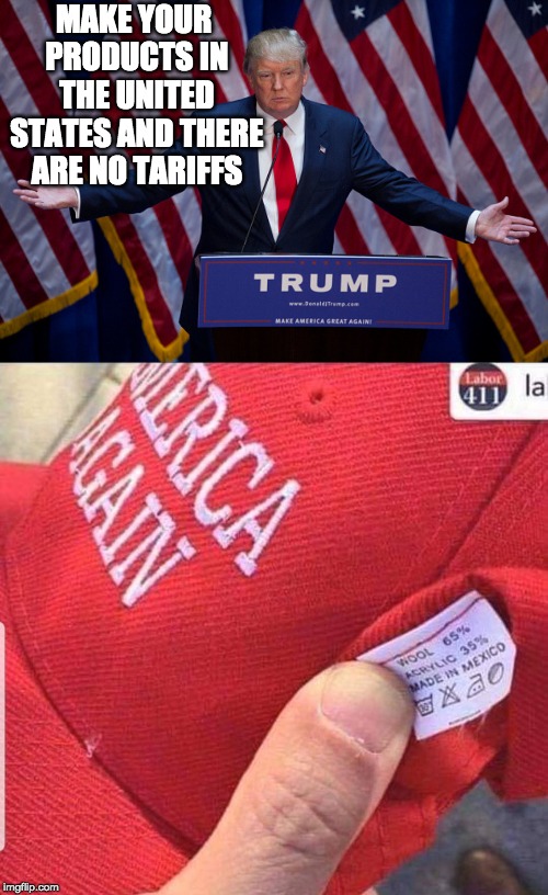 so that's what's coming up the southern border | MAKE YOUR PRODUCTS IN THE UNITED STATES AND THERE ARE NO TARIFFS | image tagged in donald trump,hat,maga | made w/ Imgflip meme maker