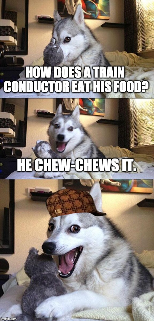 ...off the rails on this crazy train | HOW DOES A TRAIN CONDUCTOR EAT HIS FOOD? HE CHEW-CHEWS IT. | image tagged in memes,bad pun dog,choo choo,train | made w/ Imgflip meme maker
