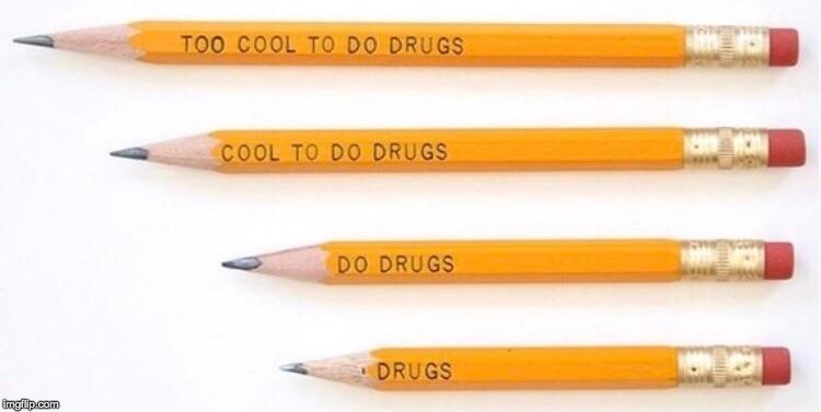 Getting down to it | , | image tagged in slogans,don't do drugs,pencils | made w/ Imgflip meme maker