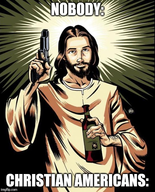 Ghetto Jesus Meme | NOBODY:; CHRISTIAN AMERICANS: | image tagged in memes,ghetto jesus | made w/ Imgflip meme maker