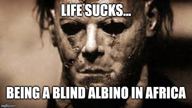 LIFE SUCKS... BEING A BLIND ALBINO IN AFRICA | image tagged in life sucks,halloween | made w/ Imgflip meme maker