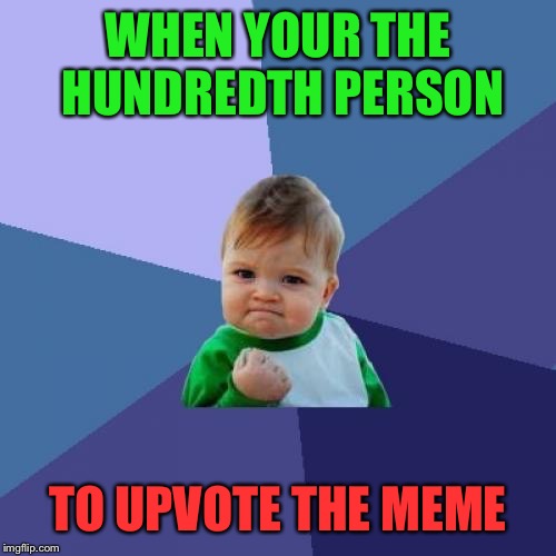 Success Kid Meme | WHEN YOUR THE HUNDREDTH PERSON; TO UPVOTE THE MEME | image tagged in memes,success kid | made w/ Imgflip meme maker