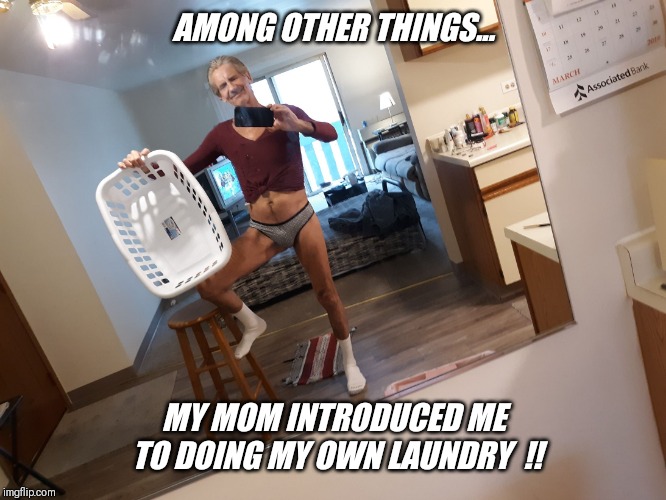 AMONG OTHER THINGS... MY MOM INTRODUCED ME TO DOING MY OWN LAUNDRY  !! | made w/ Imgflip meme maker