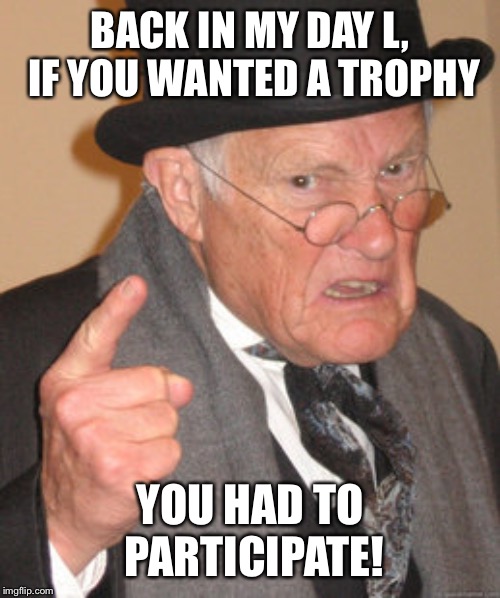 Look I got an existence trophy! | BACK IN MY DAY L, IF YOU WANTED A TROPHY; YOU HAD TO PARTICIPATE! | image tagged in memes,back in my day | made w/ Imgflip meme maker