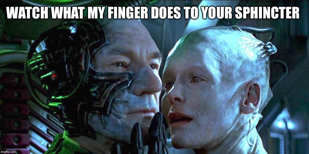 Locutus n borgie | WATCH WHAT MY FINGER DOES TO YOUR SPHINCTER | image tagged in locutus n borgie | made w/ Imgflip meme maker