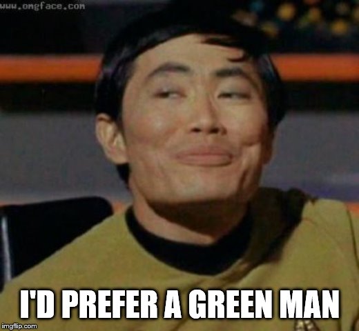 sulu | I'D PREFER A GREEN MAN | image tagged in sulu | made w/ Imgflip meme maker