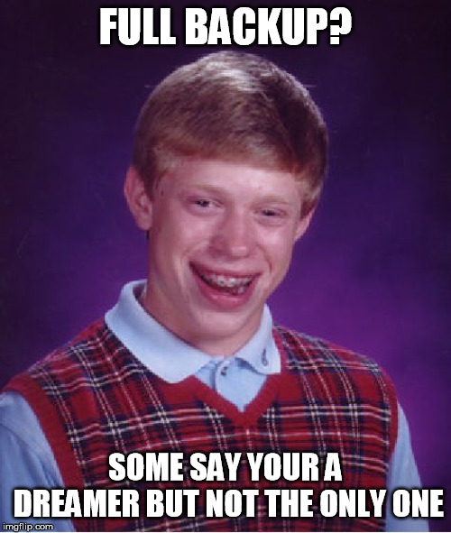 Bad Luck Brian Meme | FULL BACKUP? SOME SAY YOUR A DREAMER BUT NOT THE ONLY ONE | image tagged in memes,bad luck brian | made w/ Imgflip meme maker