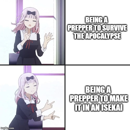 chika yes no |  BEING A PREPPER TO SURVIVE THE APOCALYPSE; BEING A PREPPER TO MAKE IT IN AN ISEKAI | image tagged in chika yes no | made w/ Imgflip meme maker