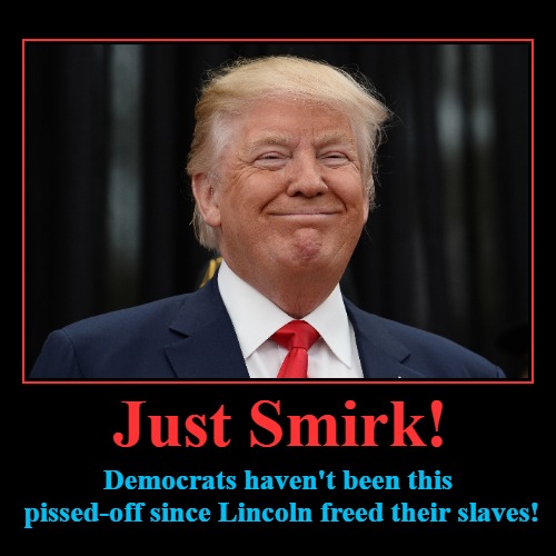 Just Smirk! | image tagged in funny,demotivationals,democrats,pissed off,abraham lincoln,slaves | made w/ Imgflip demotivational maker