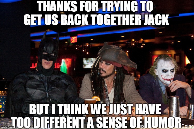 Weird crap I think of before my second cup of coffee | THANKS FOR TRYING TO GET US BACK TOGETHER JACK; BUT I THINK WE JUST HAVE TOO DIFFERENT A SENSE OF HUMOR | image tagged in just a joke | made w/ Imgflip meme maker