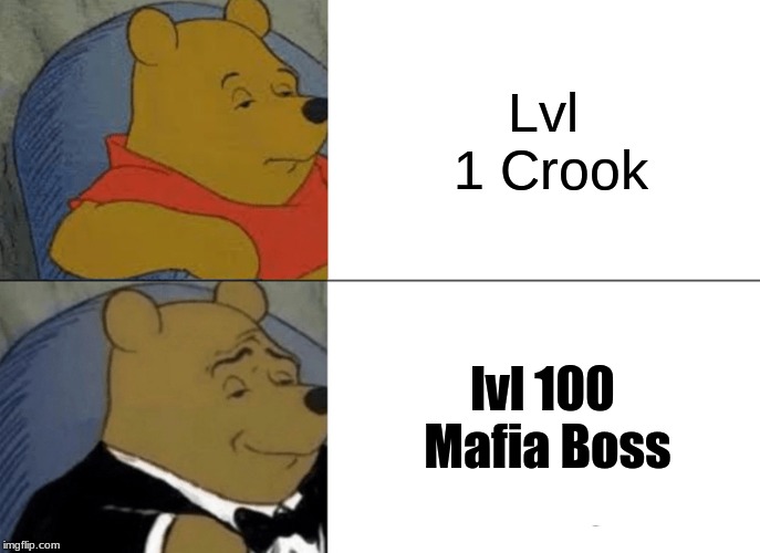 Tuxedo Winnie The Pooh | Lvl 1 Crook; lvl 100 Mafia Boss | image tagged in memes,tuxedo winnie the pooh | made w/ Imgflip meme maker