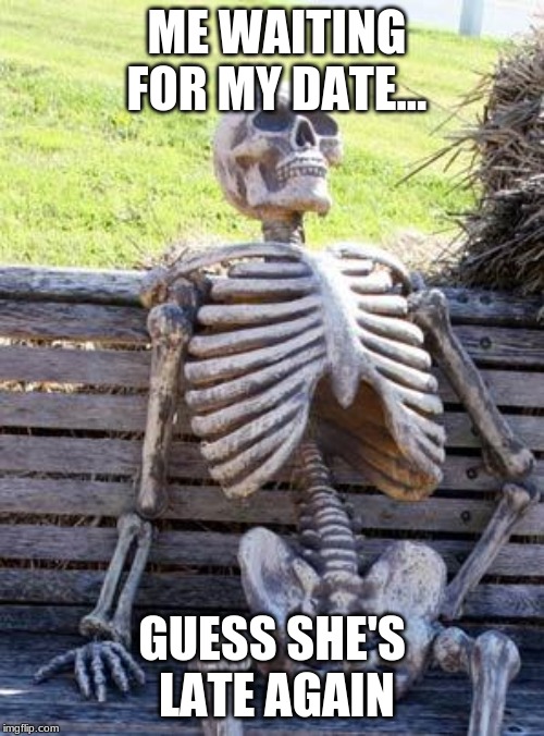 Waiting Skeleton | ME WAITING FOR MY DATE... GUESS SHE'S LATE AGAIN | image tagged in memes,waiting skeleton | made w/ Imgflip meme maker