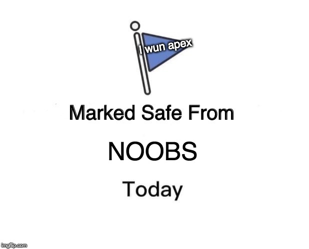 Get off me | I wun apex; NOOBS | image tagged in memes,marked safe from | made w/ Imgflip meme maker