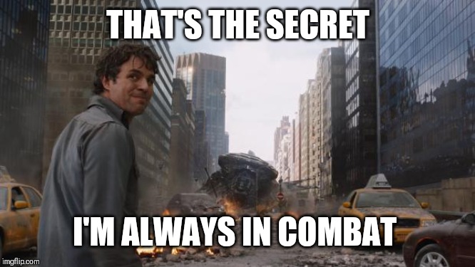 Hulk | THAT'S THE SECRET; I'M ALWAYS IN COMBAT | image tagged in hulk | made w/ Imgflip meme maker