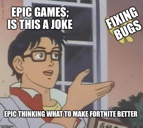 Is This A Pigeon Meme | EPIC GAMES; IS THIS A JOKE; FIXING BUGS; EPIC THINKING WHAT TO MAKE FORTNITE BETTER | image tagged in memes,is this a pigeon | made w/ Imgflip meme maker