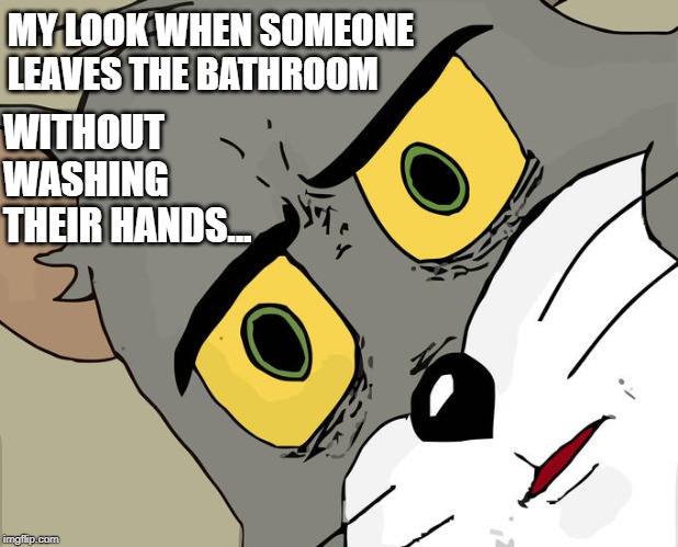 Unsettled Tom | MY LOOK WHEN SOMEONE LEAVES THE BATHROOM; WITHOUT WASHING THEIR HANDS... | image tagged in memes,unsettled tom | made w/ Imgflip meme maker