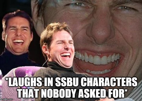 Tom Cruise laugh | *LAUGHS IN SSBU CHARACTERS THAT NOBODY ASKED FOR* | image tagged in tom cruise laugh | made w/ Imgflip meme maker