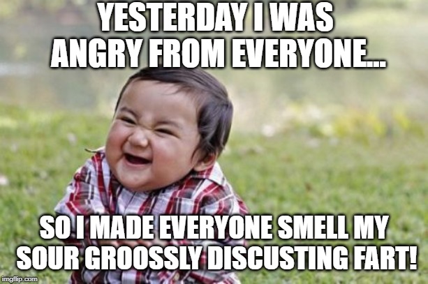 Evil Toddler Meme | YESTERDAY I WAS ANGRY FROM EVERYONE... SO I MADE EVERYONE SMELL MY SOUR GROOSSLY DISCUSTING FART! | image tagged in memes,evil toddler | made w/ Imgflip meme maker