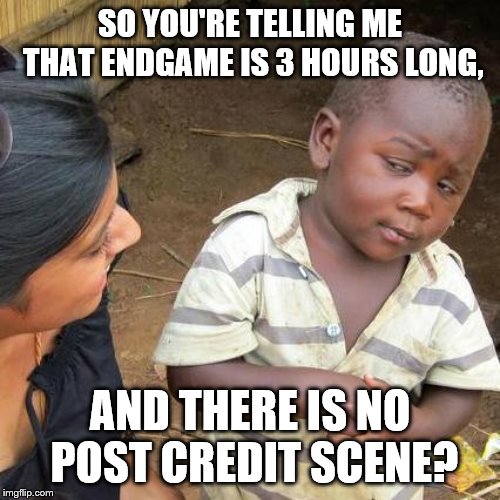 Third World Skeptical Kid Meme | SO YOU'RE TELLING ME THAT ENDGAME IS 3 HOURS LONG, AND THERE IS NO POST CREDIT SCENE? | image tagged in memes,third world skeptical kid | made w/ Imgflip meme maker