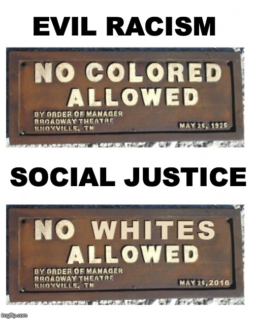 Society Moving In Reverse | EVIL RACISM; SOCIAL JUSTICE | image tagged in racism,social justice warrior,black and white | made w/ Imgflip meme maker