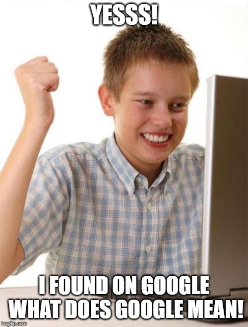 First Day On The Internet Kid | YESSS! I FOUND ON GOOGLE WHAT DOES GOOGLE MEAN! | image tagged in memes,first day on the internet kid | made w/ Imgflip meme maker